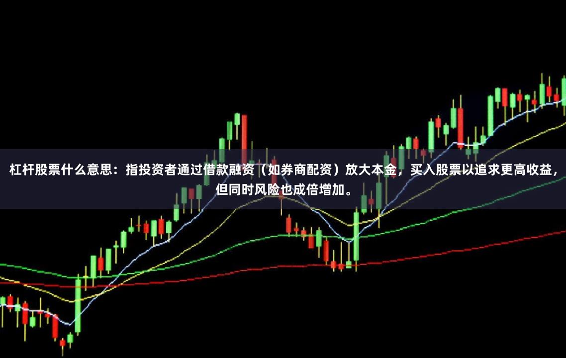 杠杆股票什么意思：指投资者通过借款融资（如券商配资）放大本金，买入股票以追求更高收益，但同时风险也成倍增加。
