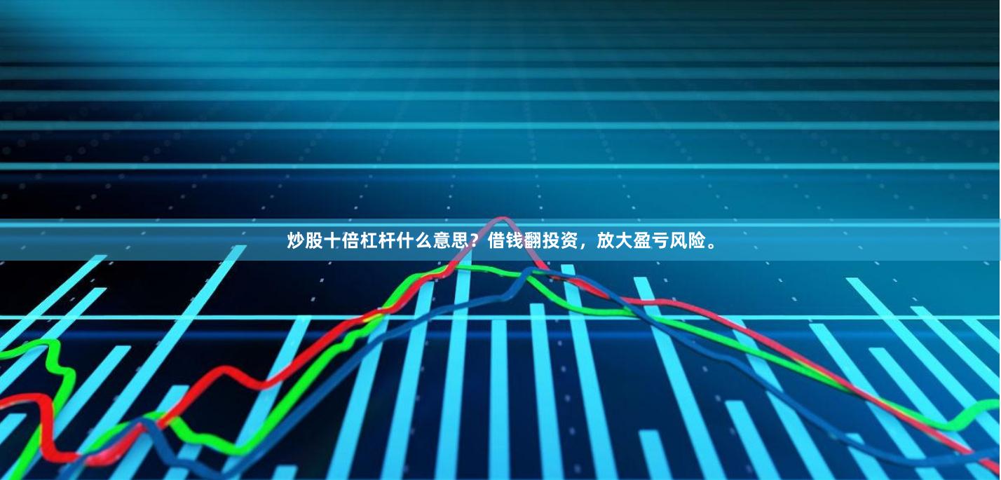 炒股十倍杠杆什么意思？借钱翻投资，放大盈亏风险。