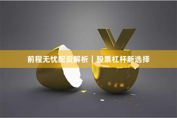 前程无忧配资解析｜股票杠杆新选择