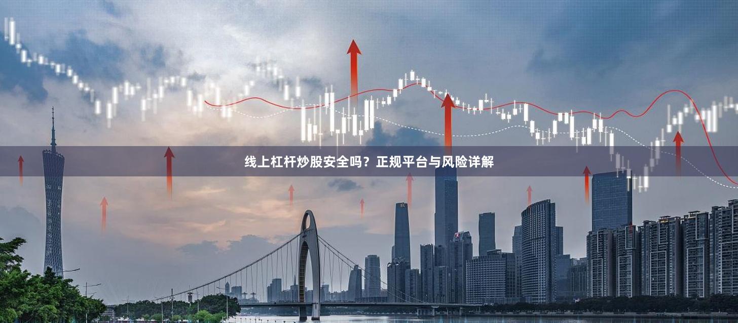 线上杠杆炒股安全吗?正规平台与风险详解