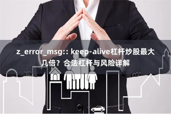z_error_msg:: keep-alive杠杆炒股最大几倍？合法杠杆与风险详解