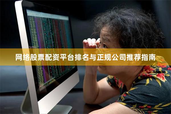 网络股票配资平台排名与正规公司推荐指南