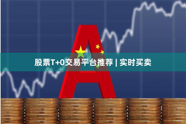 股票T+0交易平台推荐 | 实时买卖