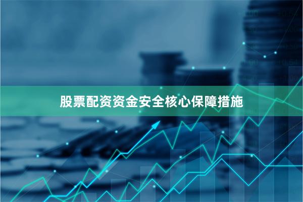 股票配资资金安全核心保障措施
