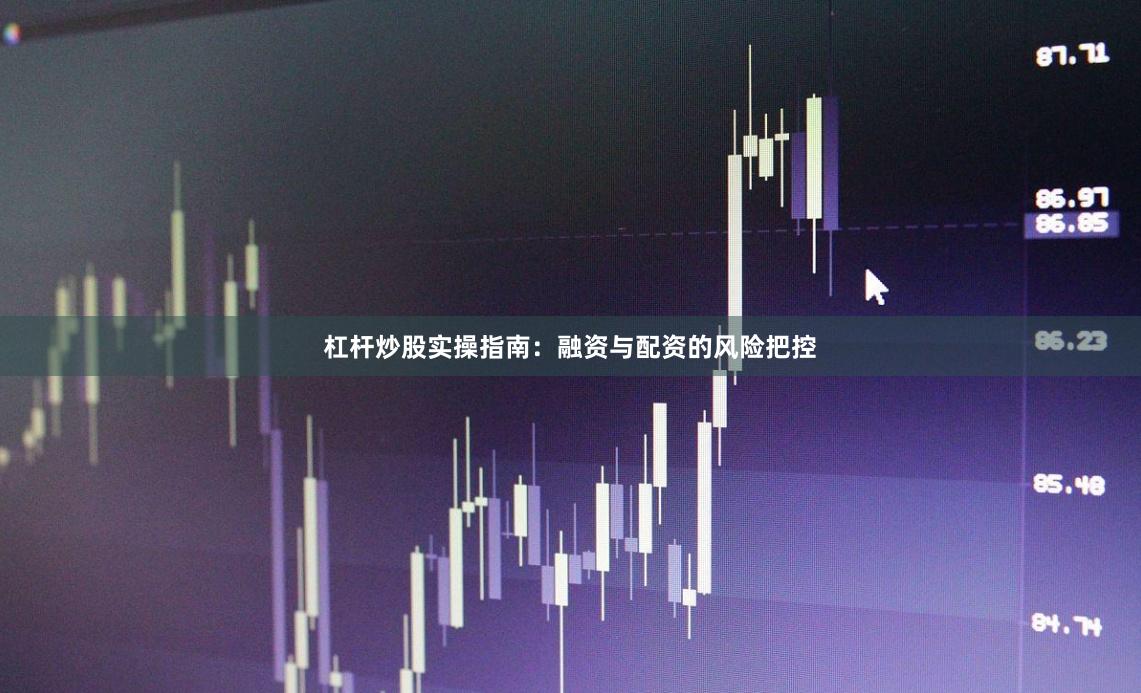 杠杆炒股实操指南:融资与配资的风险把控