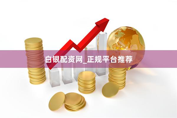 白银配资网_正规平台推荐