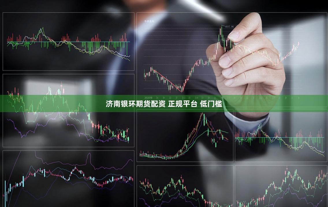 济南银环期货配资 正规平台 低门槛