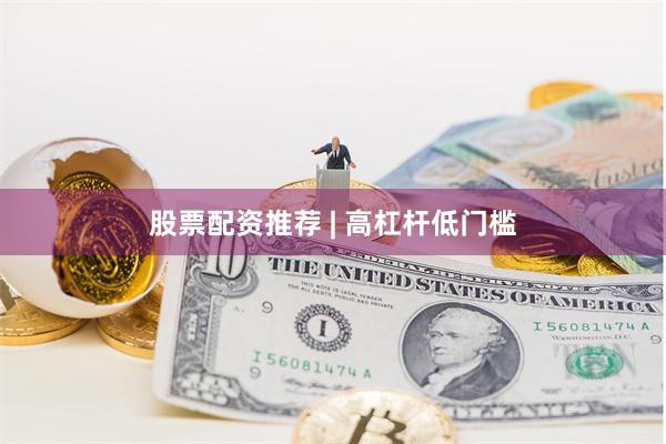 股票配资推荐 | 高杠杆低门槛