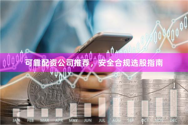 可靠配资公司推荐，安全合规选股指南