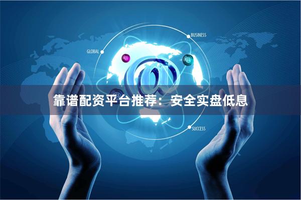 靠谱配资平台推荐：安全实盘低息