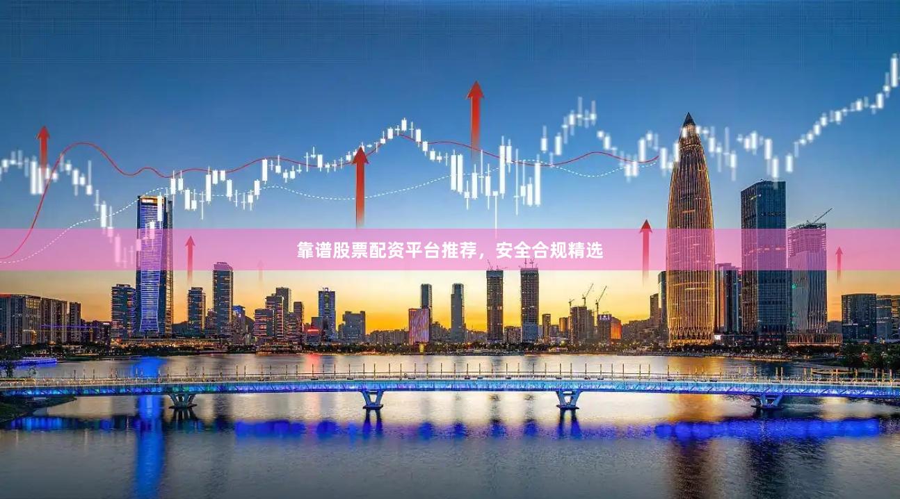 靠谱股票配资平台推荐,安全合规精选