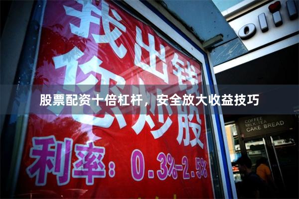 股票配资十倍杠杆，安全放大收益技巧