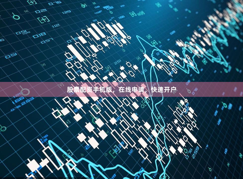 股票配资手机版,在线申请,快速开户