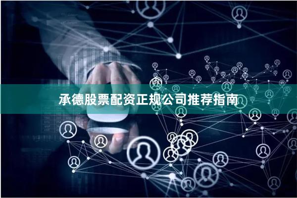 承德股票配资正规公司推荐指南