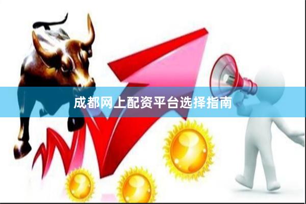 成都网上配资平台选择指南