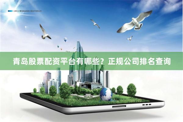青岛股票配资平台有哪些？正规公司排名查询