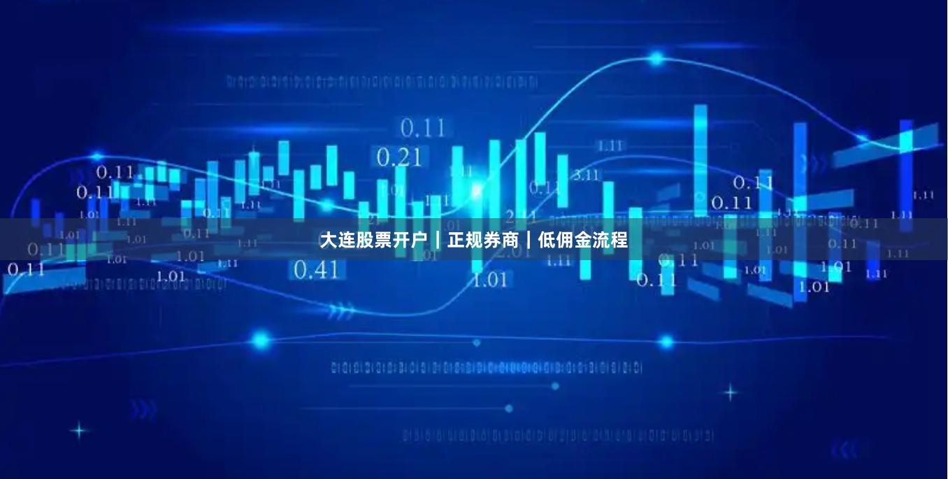 大连股票开户｜正规券商｜低佣金流程