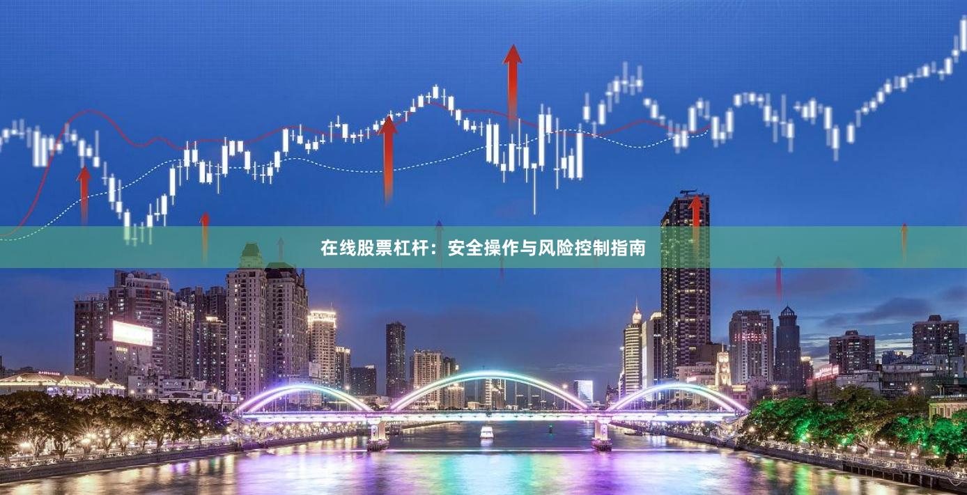 在线股票杠杆：安全操作与风险控制指南