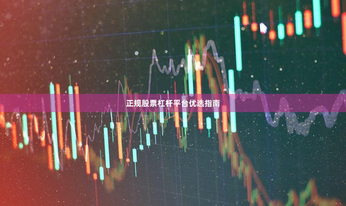 正规股票杠杆平台优选指南
