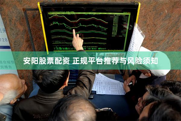 安阳股票配资 正规平台推荐与风险须知