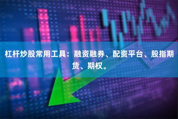 杠杆炒股常用工具：融资融券、配资平台、股指期货、期权。