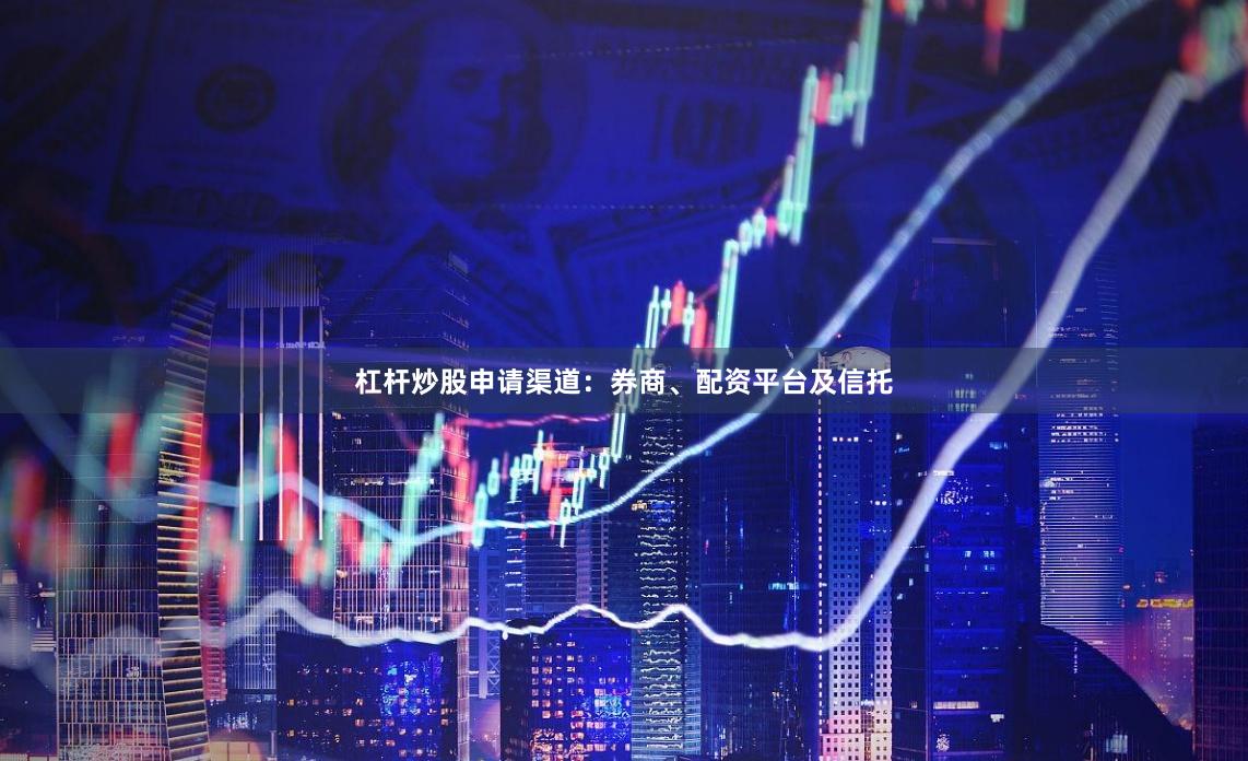 杠杆炒股申请渠道：券商、配资平台及信托