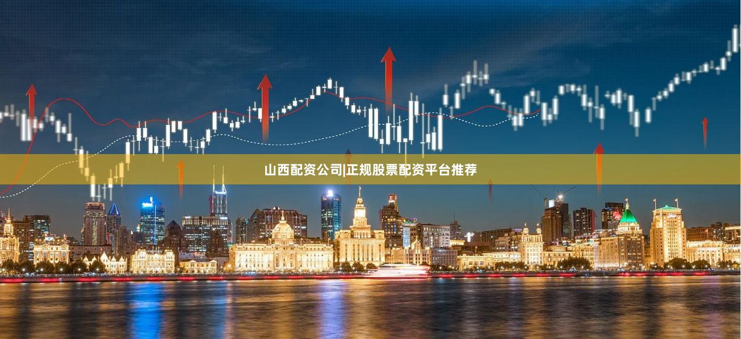 山西配资公司|正规股票配资平台推荐