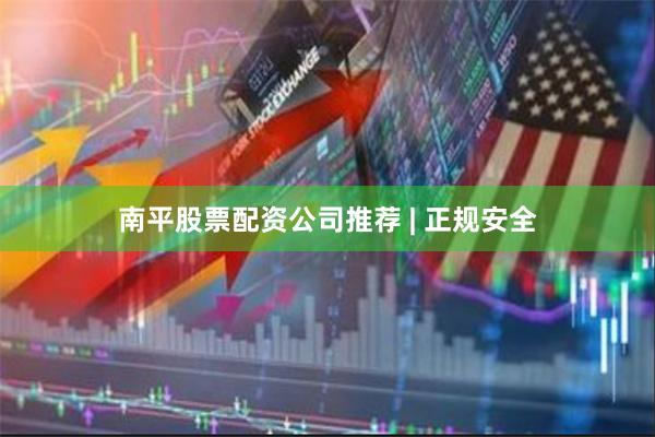 南平股票配资公司推荐 | 正规安全