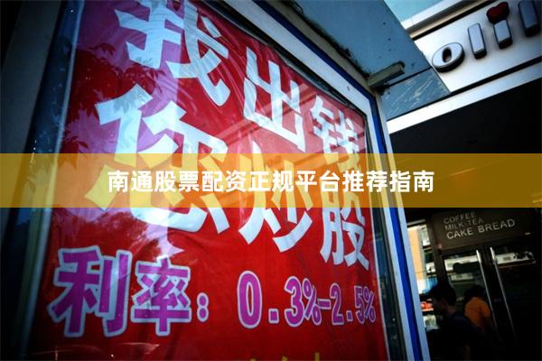 南通股票配资正规平台推荐指南