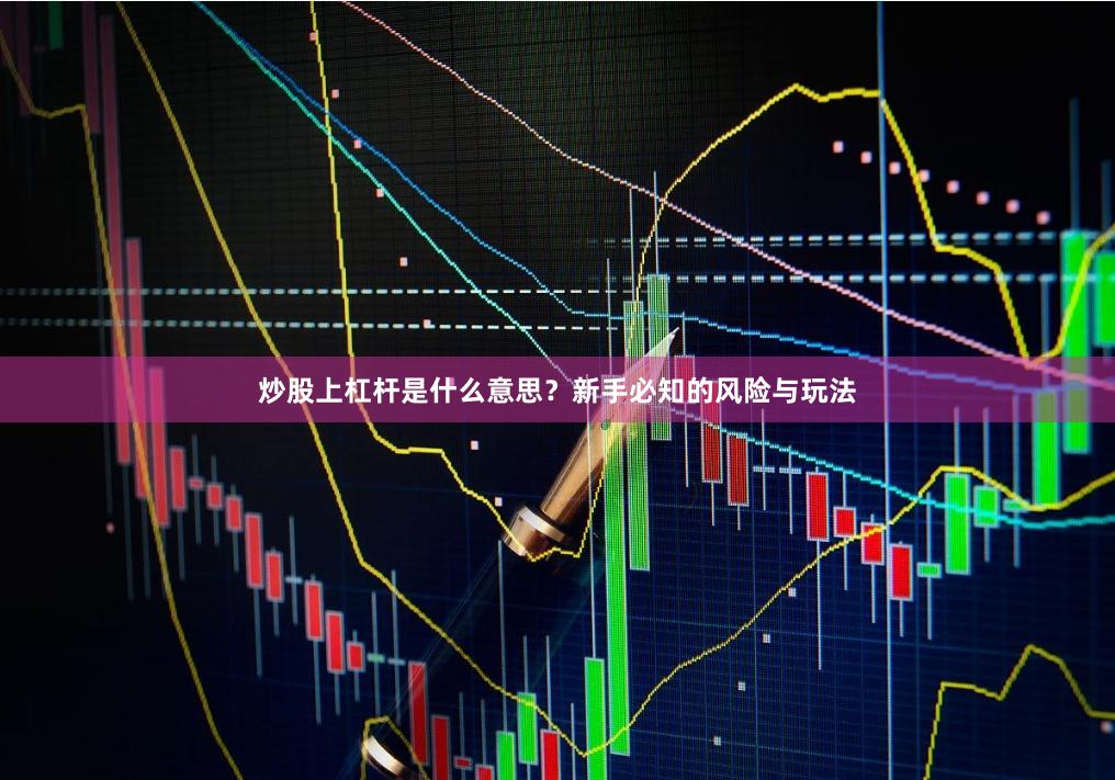 炒股上杠杆是什么意思？新手必知的风险与玩法