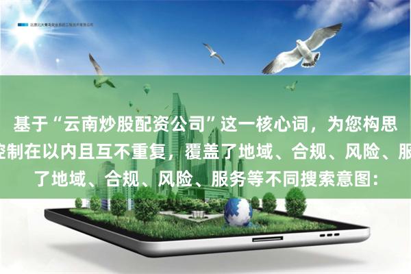 基于“云南炒股配资公司”这一核心词，为您构思了SEO标题，均已控制在以内且互不重复，覆盖了地域、合规、风险、服务等不同搜索意图：