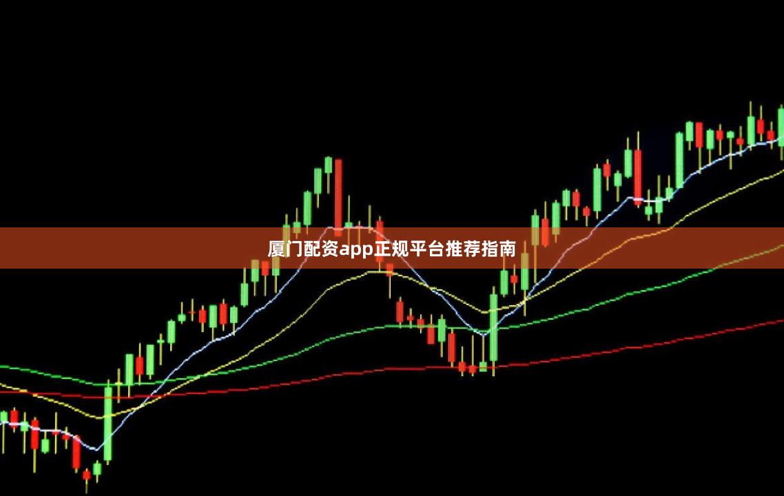厦门配资app正规平台推荐指南