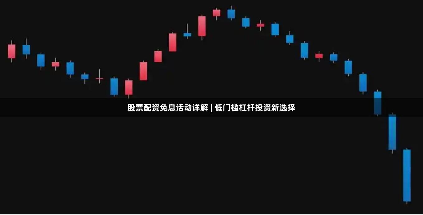 股票配资免息活动详解 | 低门槛杠杆投资新选择