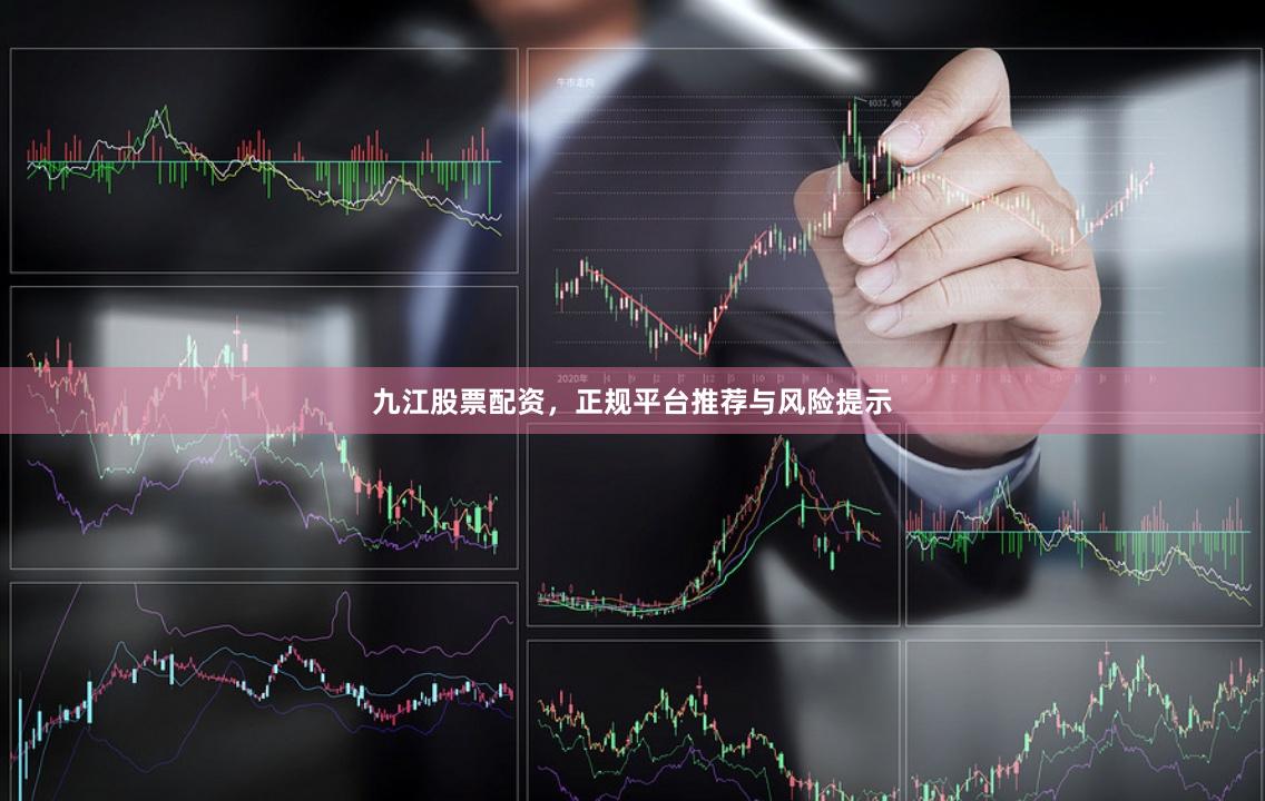 九江股票配资，正规平台推荐与风险提示