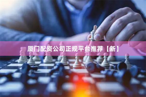 厦门配资公司正规平台推荐【新】